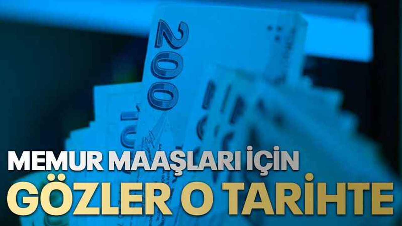 Memur maaşları için gözler o tarihte